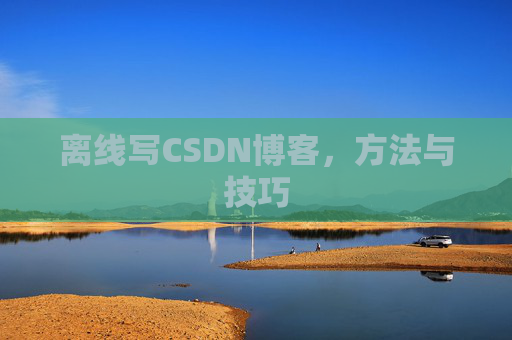 离线写CSDN博客,方法与技巧